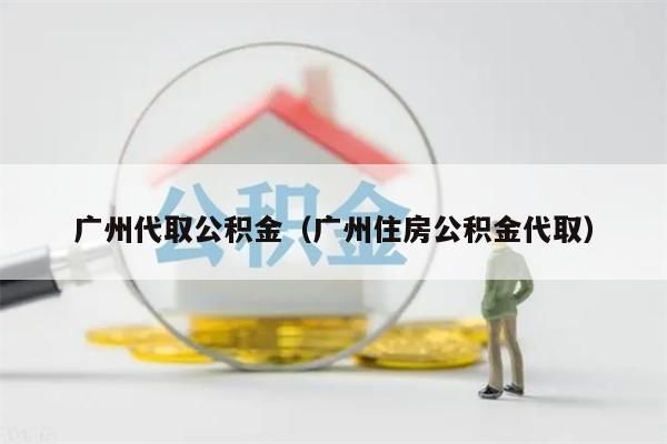 佛山代取公积金（佛山住房公积金代取）